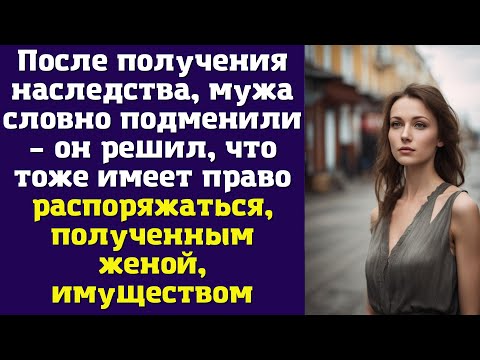 Видео: После получения наследства, мужа словно подменили – он решил, что тоже имеет право распоряжаться...
