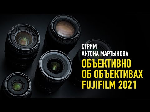 Видео: Объективно об объективах FUJIFILM 2021. Антон Мартынов