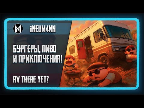 Видео: Бургеры, пиво и приключения! Играем в RV There Yet?