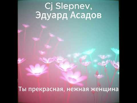 Видео: Эдуард Асадов - Ты прекрасная, нежная женщина (Cj Slepnev 2025 edit)
