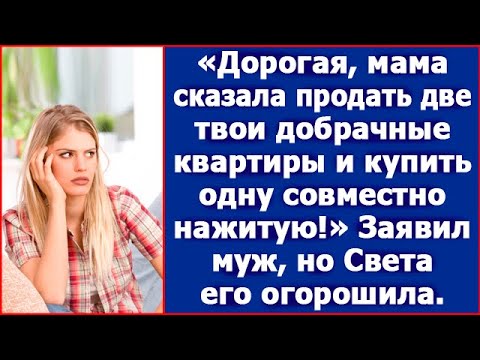 Видео: Дорогая, мама сказала продать две твои добрачные квартиры и купить одну совместно нажитую!Заявил муж