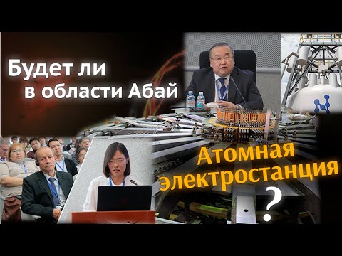 Видео: Будет ли в области Абай атомная электростанция?