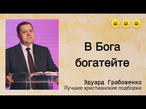 Видео: 🌼 В Бога богатейте  - Эдуард Грабовенко | Проповедь