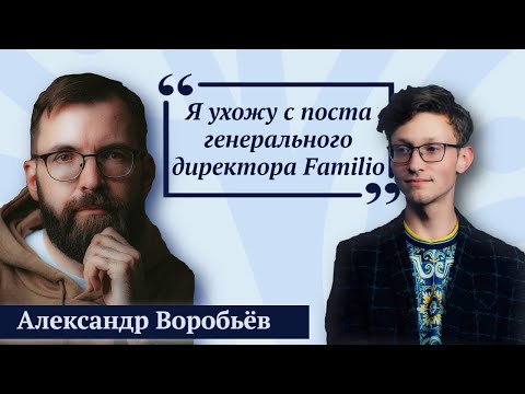 Видео: Сооснователь и акционер Familio Александр Воробьев уходит с должности генерального директора