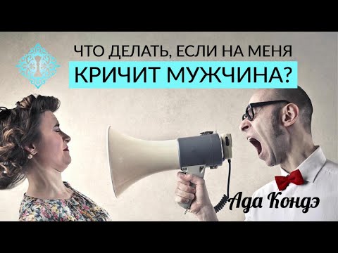 Видео: ЧТО ДЕЛАТЬ, ЕСЛИ НА ВАС КРИЧИТ МУЖЧИНА? Семейные ссоры и конфликты. Ада Кондэ