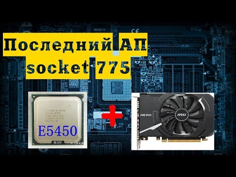 Видео: Intel Xeon E5450 (3000 MHz) + GeForce GTX 1050 Ti  (4 ГБ) последний UP 775-ого