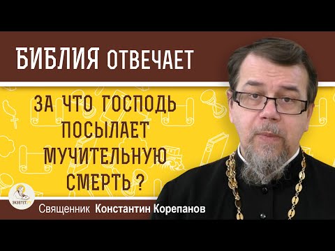 Видео: ЗА ЧТО ГОСПОДЬ ПОСЫЛАЕТ МУЧИТЕЛЬНУЮ СМЕРТЬ ? Священник Константин Корепанов