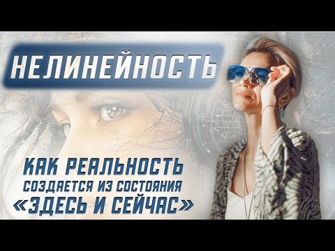Видео: Нелинейность. Как реальность создаётся из состояния “здесь и сейчас”