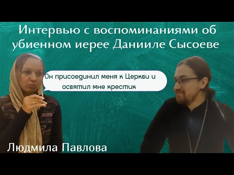 Видео: Интервью с Людмилой Павловой с воспоминаниями об убиенном иерее Данииле Сысоеве  