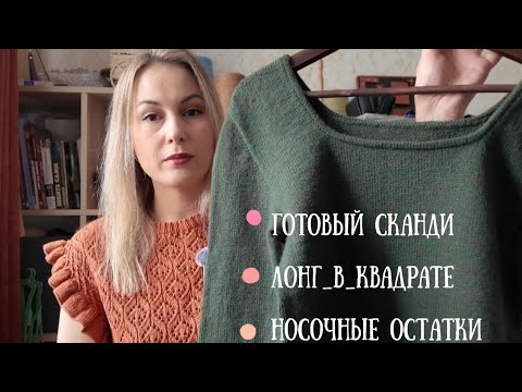 Видео: Вязальный влог. Готовый Сканди. Носочные остатки. Лонг_в_квадрате.