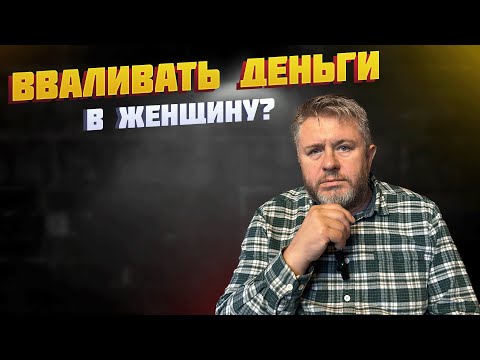 Видео: СТОИТ ЛИ ВВАЛИВАТЬ ДЕНЬГИ В ЖЕНЩИНУ?