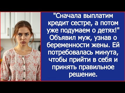 Видео: Сначала выплатим кредит сестре, а потом уже подумаем о детях! Объявил муж, узнав о беременности жены