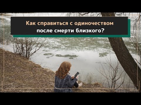 Видео: Как справиться с одиночеством после смерти близкого?