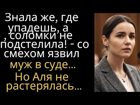 Видео: Знала же, где упадешь, а соломки не подстелила! - со смехом язвил муж в суде… Но Аля не растерялась…