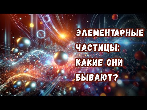 Видео: Все виды элементарных частиц в одном видео: какие они бывают, чем отличаются и зачем нужны?