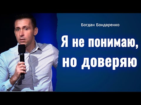 Видео: Богдан Бондаренко  - Я не понимаю, но доверяю   |  Проповедь