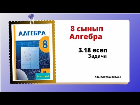 Видео: Алгебра 8 сынып 3.18 есеп. Абылкасымова 8 класс 3.18 задача
