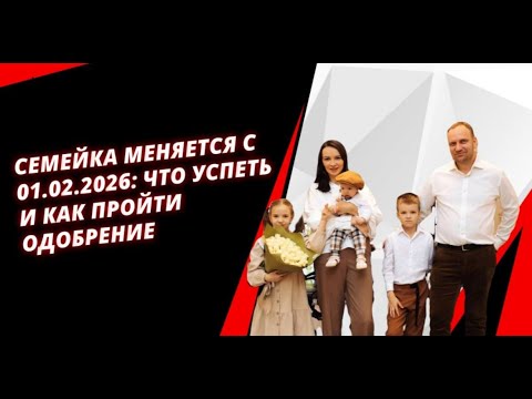 Видео: СЕМЕЙКА МЕНЯЕТСЯ с 01.02.2026: что успеть и как пройти одобрение