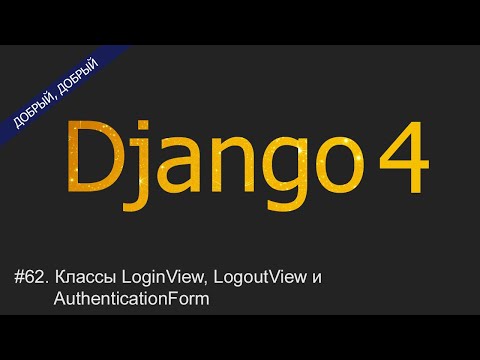 Видео: #62. Классы LoginView, LogoutView и AuthenticationForm | Уроки по Django 4