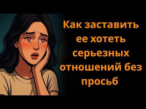 Видео: Как заставить ее хотеть серьезных отношений без просьб