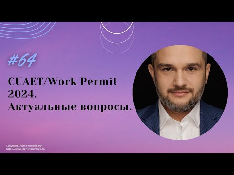 Видео: № 64. Актуальные вопросы по CUAET/Work Permit 2024.