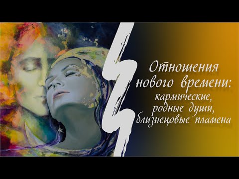 Видео: Отношения нового времени: кармические, родные души, близнецовые пламена