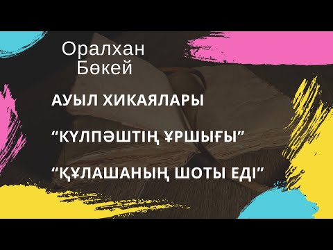 Видео: Оралхан Бөкей. Ауыл хикаялары. “Күлпәштің ұршығы”, “Құлашаның шоты еді”