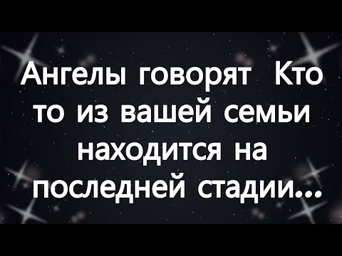 Видео: Ангелы говорят  Кто то из вашей семьи находится на последней стадии...