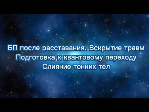 Видео: БП расставание. Вскрытие травм. Подготовка к квантовому переходу. Слияние тонких тел.