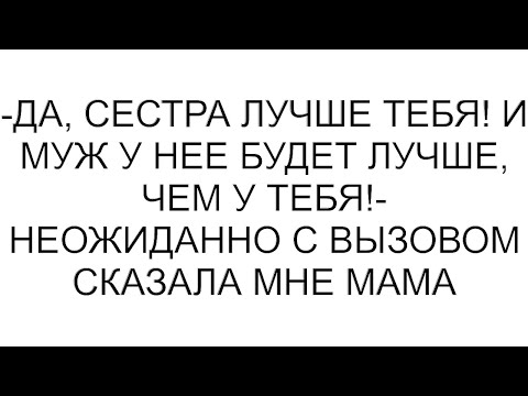 Видео: -Да, сестра лучше тебя! И муж у нее будет лучше, чем у тебя!- неожиданно с вызовом сказала мне мама