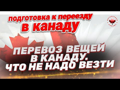 Видео: Перевоз вещей в Канаду. Что не надо везти и что лучше взять с собой