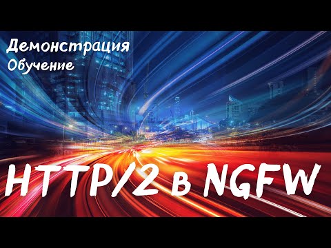 Видео: Что нового в протоколе HTTP/2? Может ли ваш NGFW видеть в нем файлы? Зачем нужен ALPN?