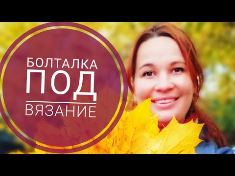 Видео: Болталка под вязание. О сложностях в вязании. О выборе проектов. О новых идеях и вдохновении.