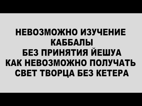 Видео: 40 НЕВОЗМОЖНО ИЗУЧЕНИЕ КАББАЛЫ БЕЗ ПРИНЯТИЯ ЙЕШУА КАК НЕВОЗМОЖНО ПОЛУЧАТЬ СВЕТ ТВОРЦА БЕЗ КЕТЕРА