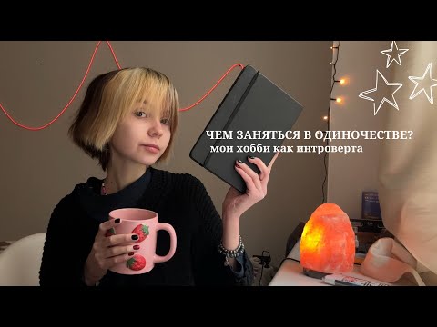 Видео: ЧЕМ ЗАНЯТЬСЯ В ОДИНОЧЕСТВЕ? || мои интровертные хобби для душевного спокойствия