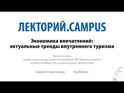 Видео: Лекторий.Campus. Екатерина Шестакова: «Экономика впечатлений: актуальные тренды внутреннего туризма»