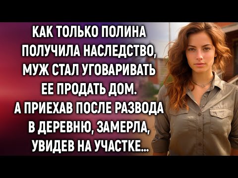 Видео: Как только Полина получила наследство, муж стал уговаривать ее продать дом. А приехав в деревню…