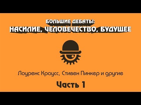 Видео: Большие дебаты: НАСИЛИЕ, ЧЕЛОВЕЧЕСТВО, БУДУЩЕЕ. Часть 1.