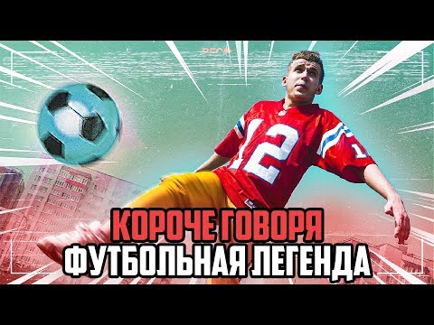 Видео: КОРОЧЕ ГОВОРЯ, ФУТБОЛЬНАЯ ЛЕГЕНДА