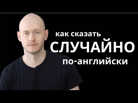 Видео: КАК СКАЗАТЬ ‘СЛУЧАЙНО’ по-английски