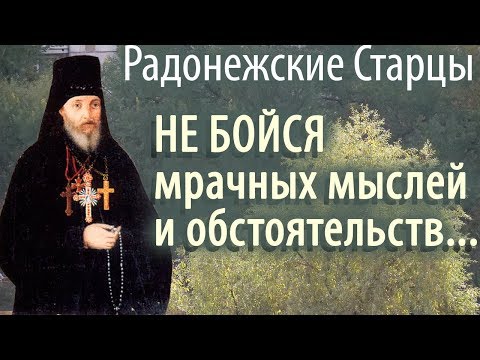 Видео: Не бойся мрачных Мыслей и Обстоятельств!.. Радонежские старцы