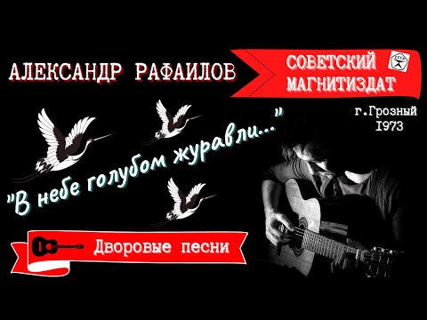 Видео: АЛЕКСАНДР РАФАИЛОВ, "В НЕБЕ ГОЛУБОМ ЖУРАВЛИ...". Дворовые песни. г.Грозный, 1973