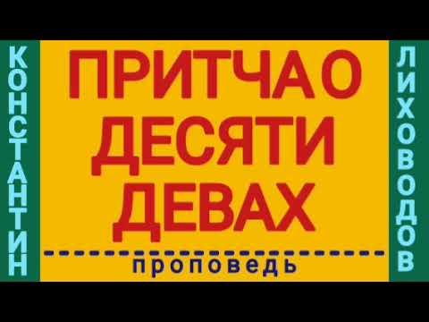 Видео: ПРИТЧА О ДЕСЯТИ ДЕВАХ (Константин Лиховодов, проповедь).