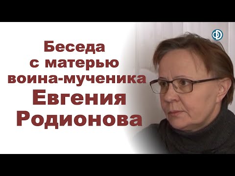 Видео: Беседа с Любовью Васильевной Родионовой, матерью воина-мученика Евгения Родионова