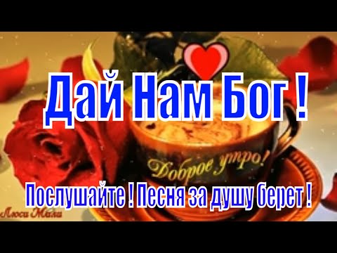 Видео: Доброе Утро  ДАЙ  НАМ БОГ  здоровья любви и счастья! Песня за душу берет ! Обязательно Послушайте !