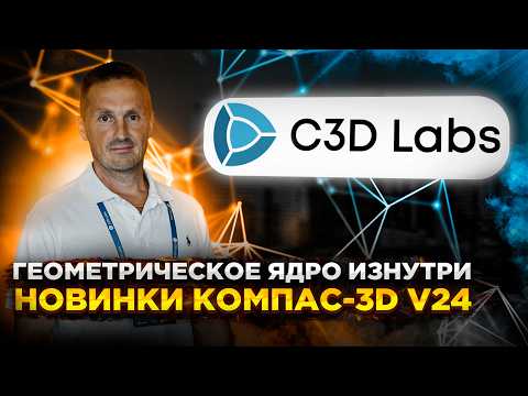 Видео: КОМПАС-3D v24 Новинки. Центр разработки геометрического ядра C3DLabs | Роман Саляхутдинов