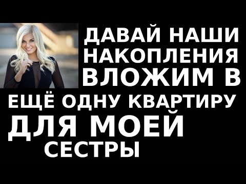 Видео: Истории из жизни Давай наши накопления вложим в еще одну квартиру, для моей