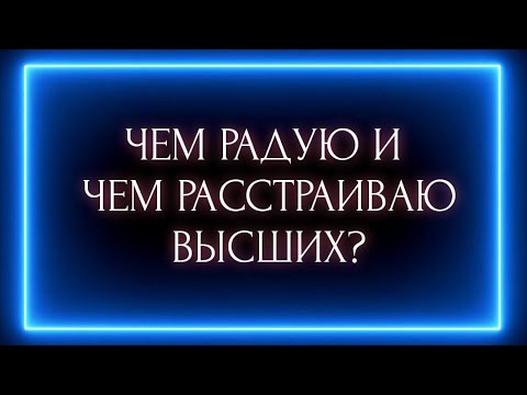 Видео: ЧЕМ РАДУЮ И ЧЕМ РАССТРАИВАЮ ВЫСШИХ?