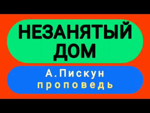 Видео: НЕЗАНЯТЫЙ ДОМ (А.Пискун, проповедь).