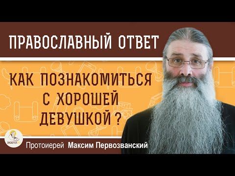 Видео: Как ПОЗНАКОМИТЬСЯ с хорошей девушкой ? Протоиерей Максим Первозванский